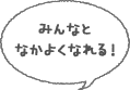 みんなとなかよくなれる！