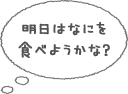 明日はなにを食べようかな？