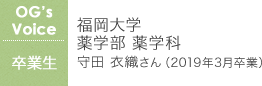 福岡大学 薬学部 薬学科 守田 衣織さん(2019年3月卒業)